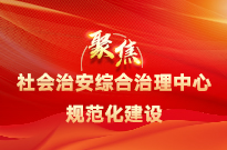 聚焦社會(huì )治安綜合治理中心規范化建設